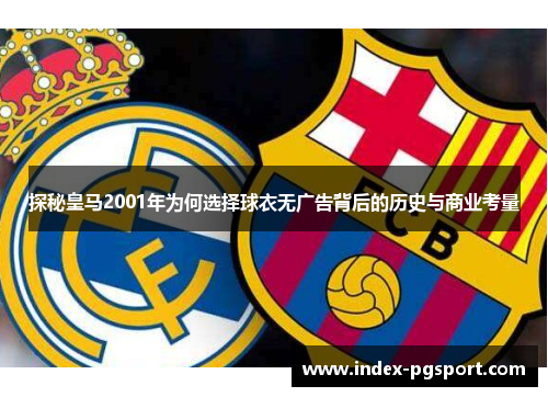 探秘皇马2001年为何选择球衣无广告背后的历史与商业考量
