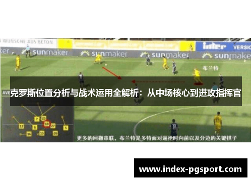 克罗斯位置分析与战术运用全解析：从中场核心到进攻指挥官
