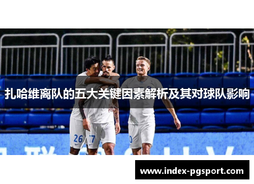 扎哈维离队的五大关键因素解析及其对球队影响