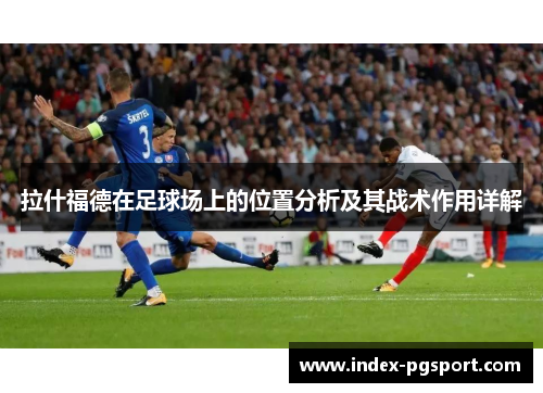 拉什福德在足球场上的位置分析及其战术作用详解