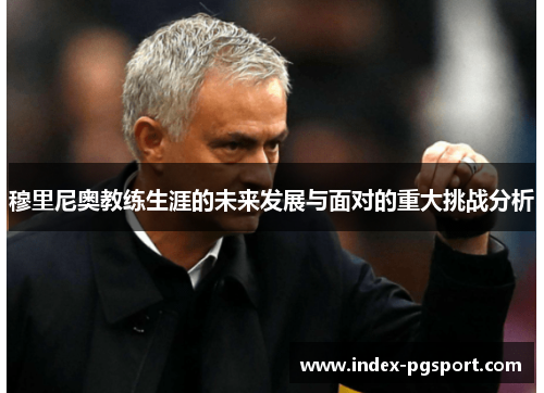 穆里尼奥教练生涯的未来发展与面对的重大挑战分析