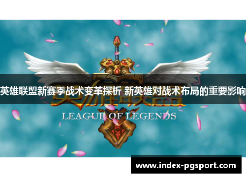 英雄联盟新赛季战术变革探析 新英雄对战术布局的重要影响