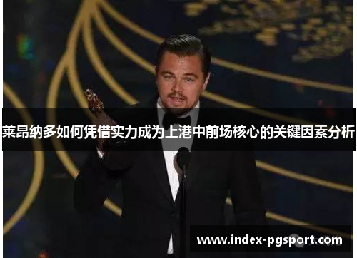 莱昂纳多如何凭借实力成为上港中前场核心的关键因素分析