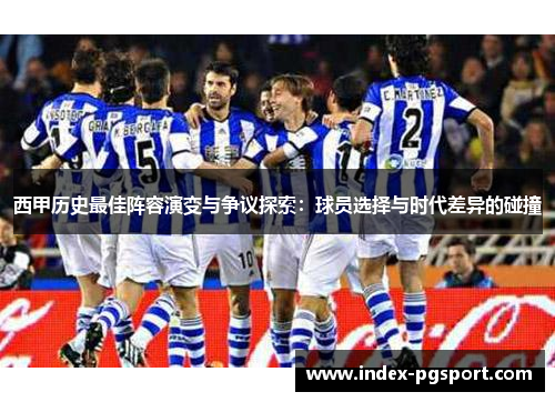西甲历史最佳阵容演变与争议探索：球员选择与时代差异的碰撞