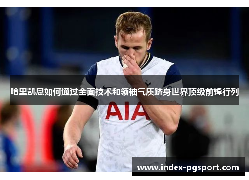 哈里凯恩如何通过全面技术和领袖气质跻身世界顶级前锋行列