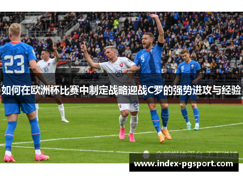 如何在欧洲杯比赛中制定战略迎战C罗的强势进攻与经验