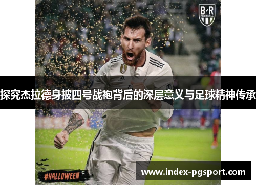 探究杰拉德身披四号战袍背后的深层意义与足球精神传承