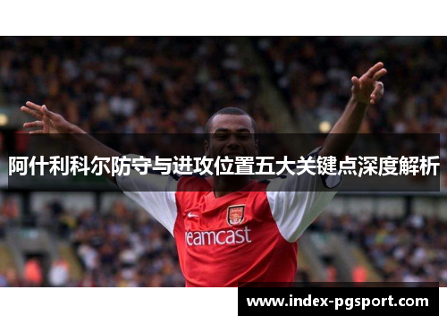 阿什利科尔防守与进攻位置五大关键点深度解析