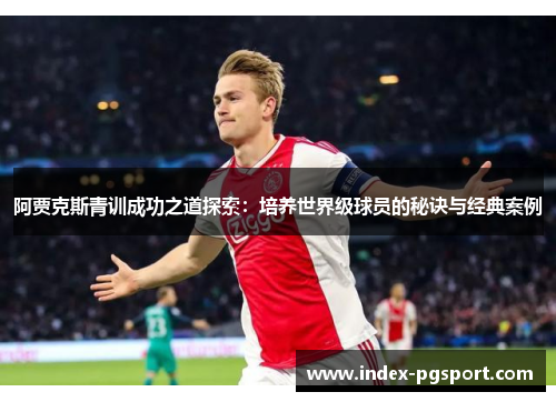 阿贾克斯青训成功之道探索：培养世界级球员的秘诀与经典案例