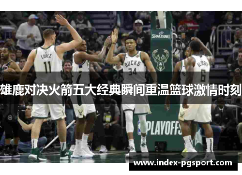 雄鹿对决火箭五大经典瞬间重温篮球激情时刻