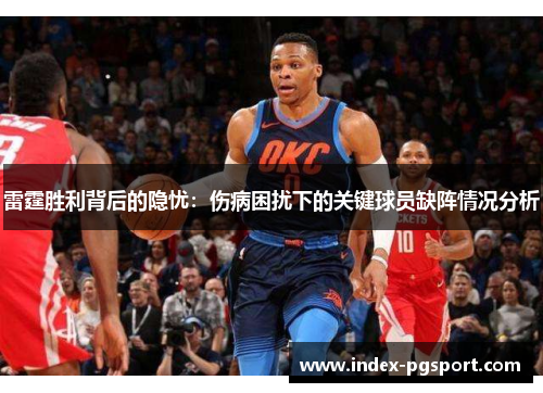 雷霆胜利背后的隐忧：伤病困扰下的关键球员缺阵情况分析