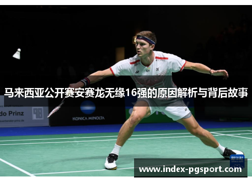 马来西亚公开赛安赛龙无缘16强的原因解析与背后故事