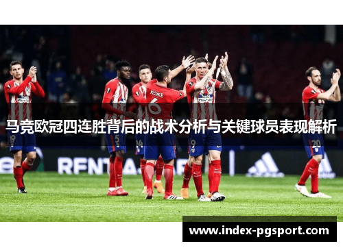 马竞欧冠四连胜背后的战术分析与关键球员表现解析