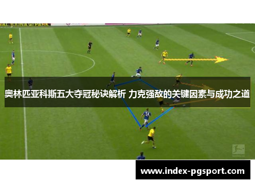 奥林匹亚科斯五大夺冠秘诀解析 力克强敌的关键因素与成功之道