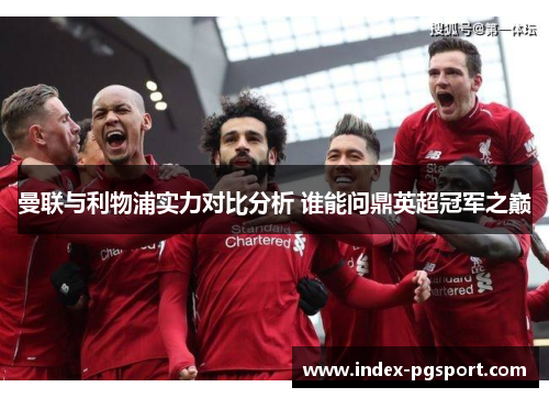 曼联与利物浦实力对比分析 谁能问鼎英超冠军之巅